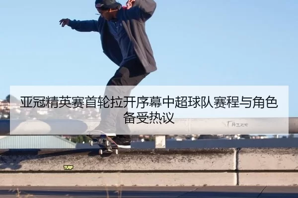 亚冠精英赛首轮拉开序幕中超球队赛程与角色备受热议