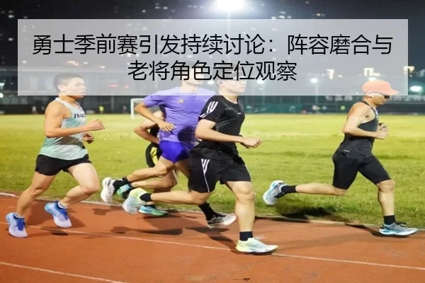 勇士季前赛引发持续讨论:阵容磨合与老将角色定位观察